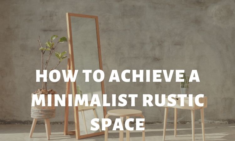 How to Achieve a Rustic Minimalist Space